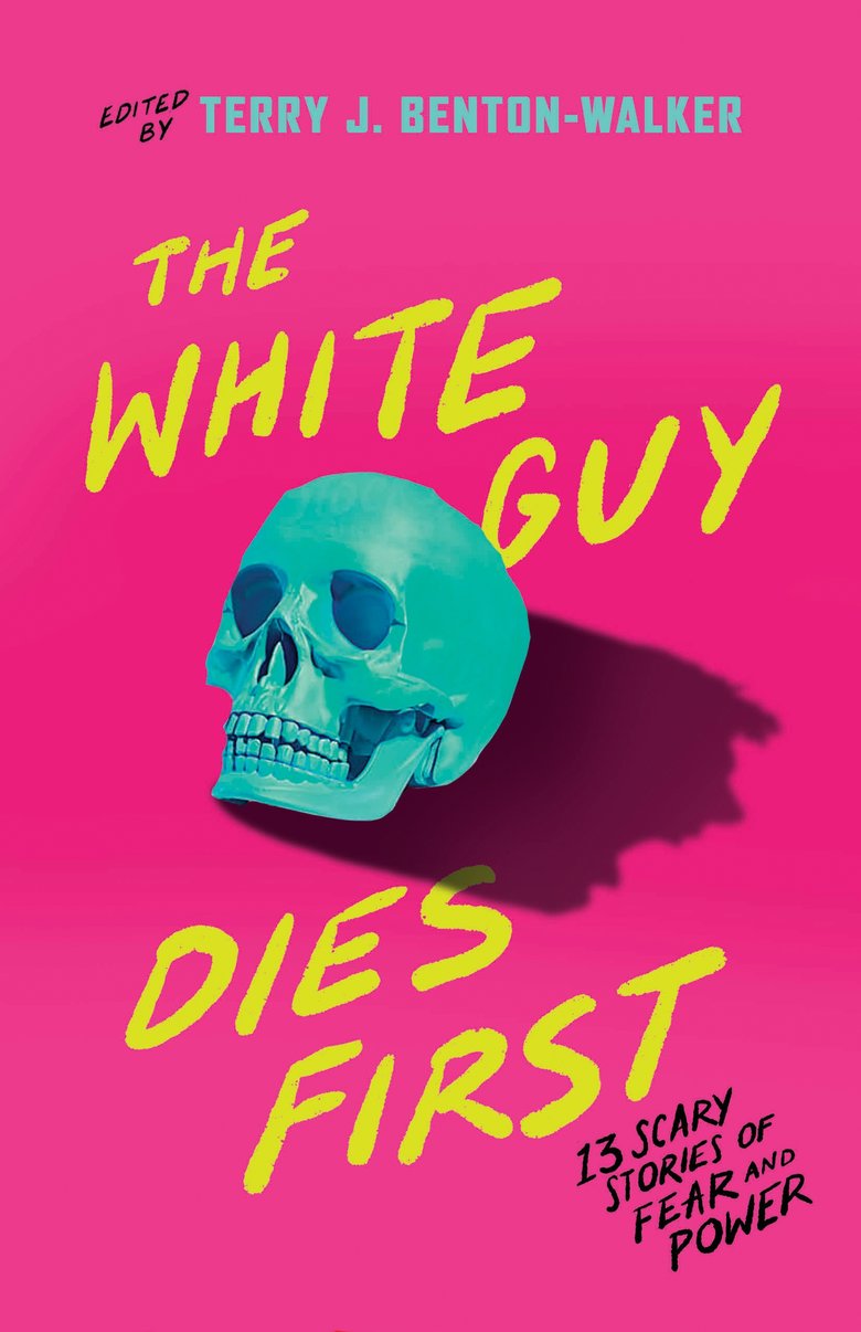 The White Guy Dies First: 13 Scary Stories of Fear and Power edited by Terry J. Benton-Walker