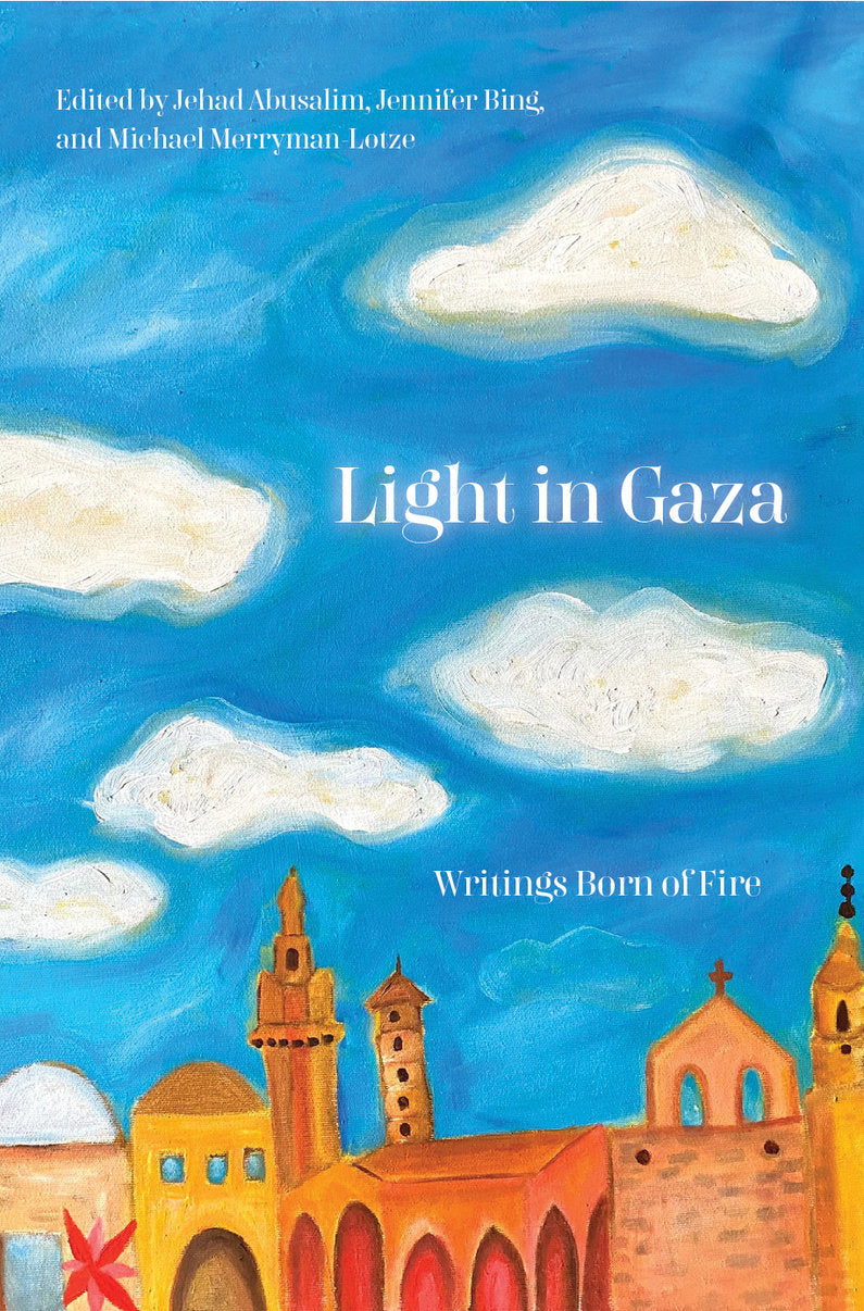 Light in Gaza: Writings Born of Fire edited by Jehad Abusalim, Jennifer Bing and Mike Merryman-Lotze