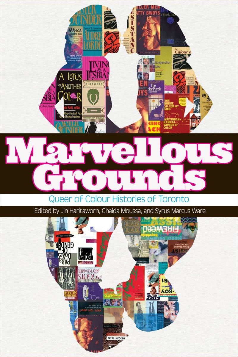 Marvellous Grounds: Queer of Colour Formations in Toronto edited by Jin Haritaworn, Ghaida Moussa & Syrus Marcus Ware