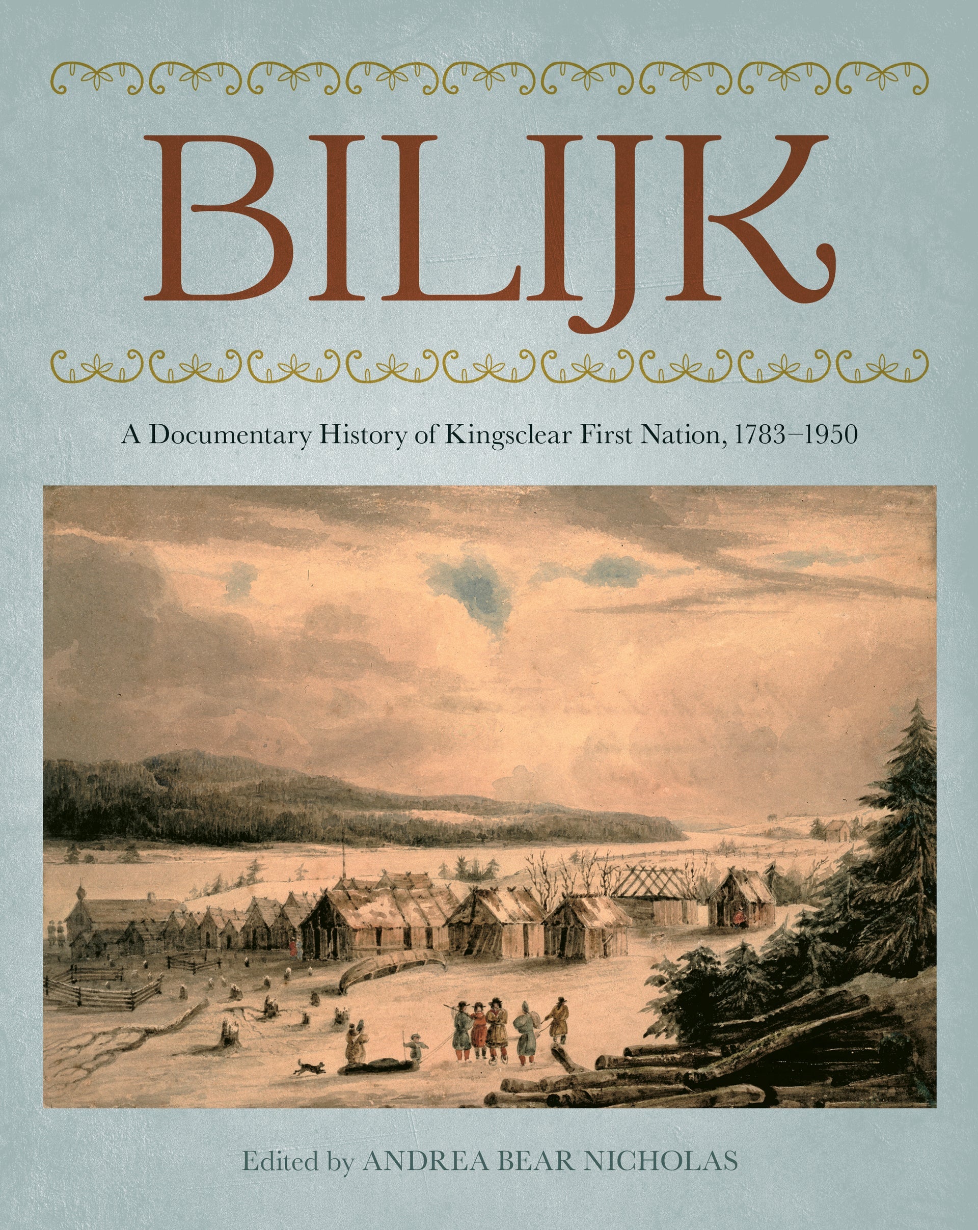 Bilijk: A Documentary History of Kingsclear First Nation, 1783–1950 by Andrea Bear Nicholas