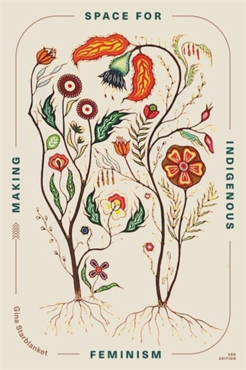 Making Space for Indigenous Feminism (3rd Edition) edited by Gina Starblanket