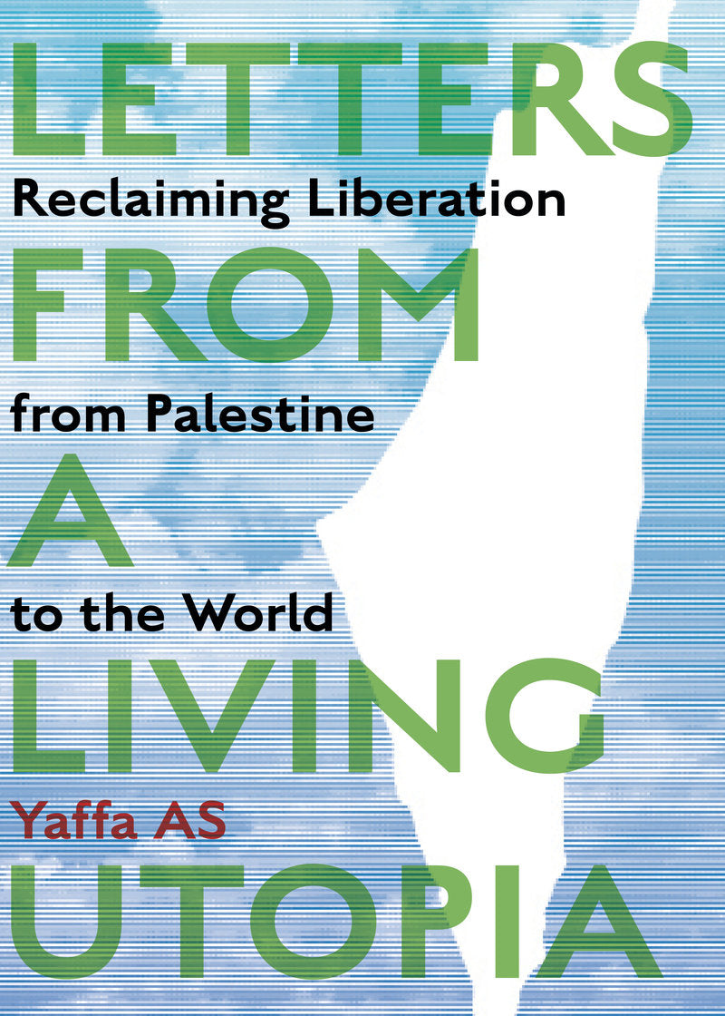 Letters from a Living Utopia: Reclaiming Liberation from Palestine to the World by Yaffa AS