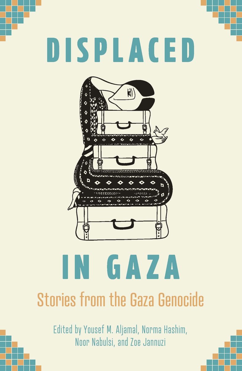 Displaced in Gaza: Stories from the Gaza Genocide edited by Yousef M. Aljamal, Norma Hashim and Noor Nabulsi