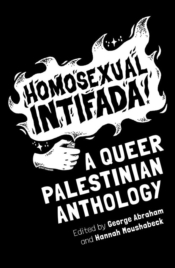 Homosexual Intifada: A Queer Palestinian Anthology Edited by George Abraham and Hannah Moushabeck
